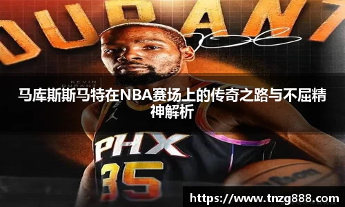 马库斯斯马特在NBA赛场上的传奇之路与不屈精神解析