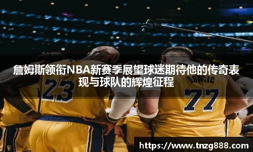 詹姆斯领衔NBA新赛季展望球迷期待他的传奇表现与球队的辉煌征程