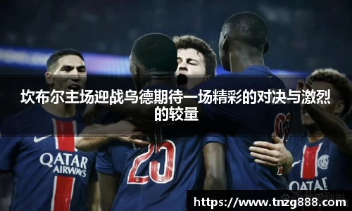 坎布尔主场迎战乌德期待一场精彩的对决与激烈的较量