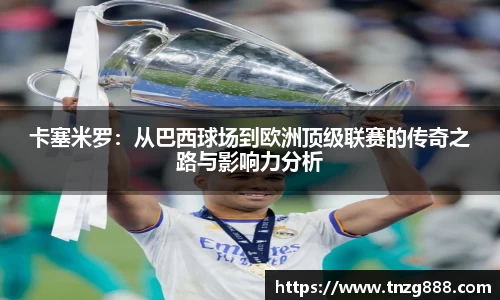 卡塞米罗：从巴西球场到欧洲顶级联赛的传奇之路与影响力分析